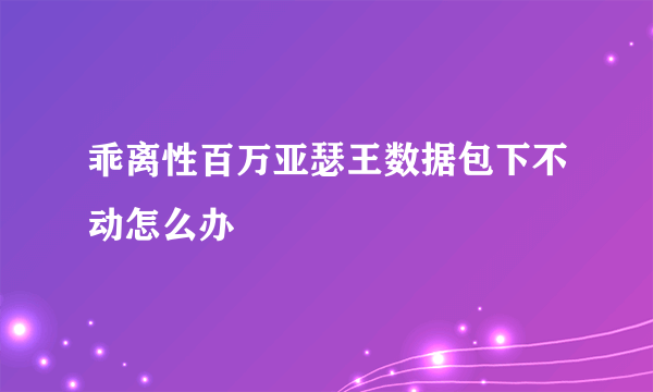 乖离性百万亚瑟王数据包下不动怎么办