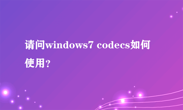 请问windows7 codecs如何使用？