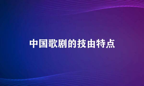 中国歌剧的技由特点