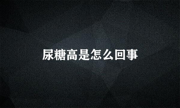 尿糖高是怎么回事