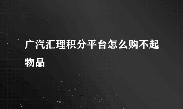 广汽汇理积分平台怎么购不起物品