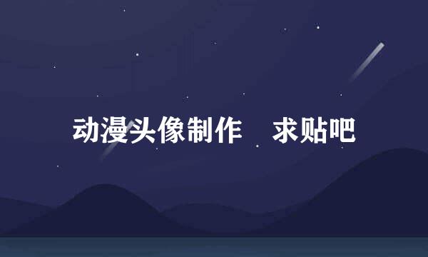 动漫头像制作 求贴吧