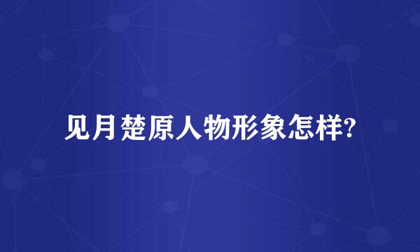 见月楚原人物形象怎样?