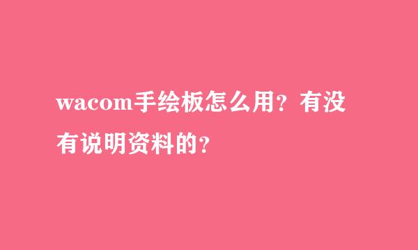 wacom手绘板怎么用？有没有说明资料的？