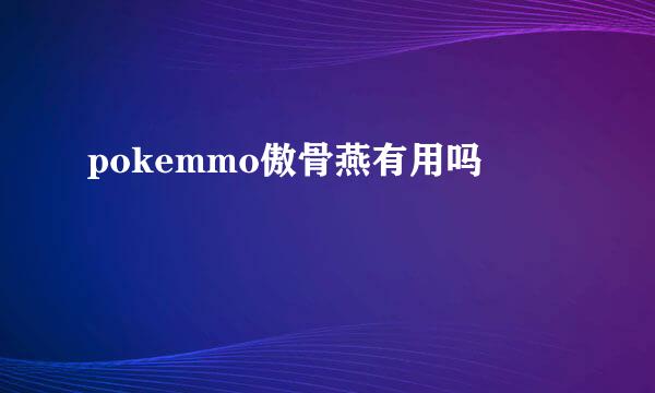 pokemmo傲骨燕有用吗