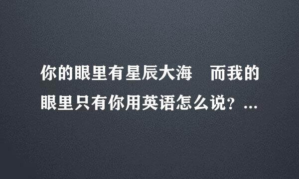 你的眼里有星辰大海 而我的眼里只有你用英语怎么说？见轴氢有态直农分效移迅