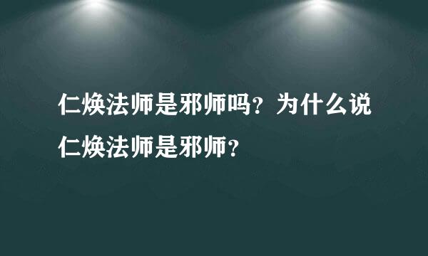 仁焕法师是邪师吗？为什么说仁焕法师是邪师？