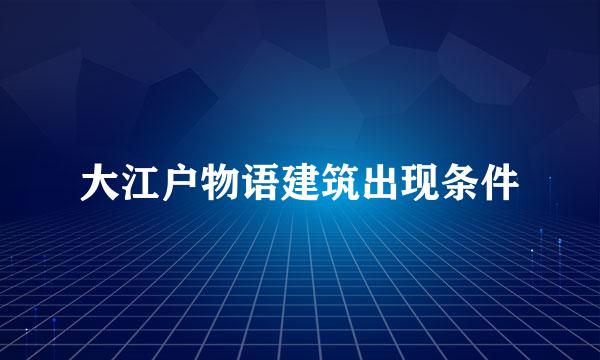 大江户物语建筑出现条件