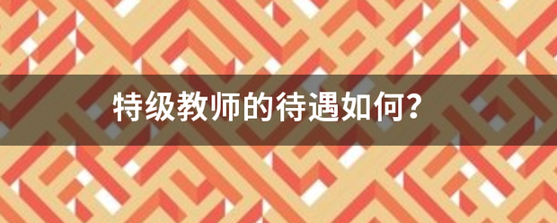 特级教师的待遇如何？