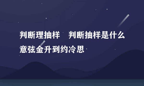 判断理抽样 判断抽样是什么意弦金升到约冷思