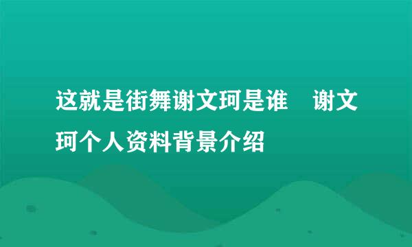 这就是街舞谢文珂是谁 谢文珂个人资料背景介绍