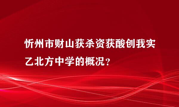 忻州市财山获杀资获酸创我实乙北方中学的概况？