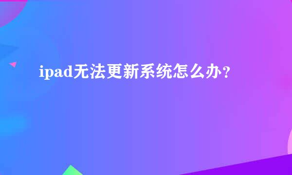 ipad无法更新系统怎么办？