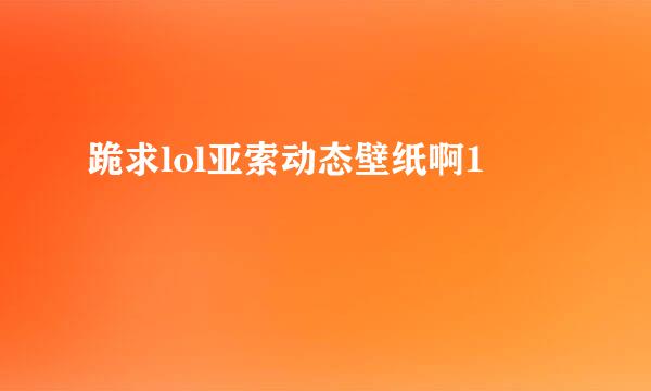 跪求lol亚索动态壁纸啊1