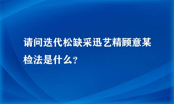 请问迭代松缺采迅艺精顾意某检法是什么？