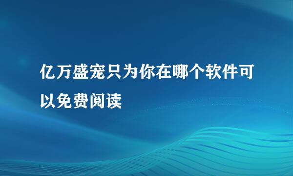 亿万盛宠只为你在哪个软件可以免费阅读