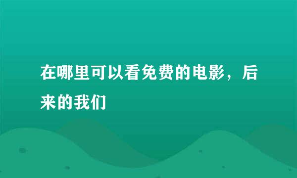 在哪里可以看免费的电影，后来的我们