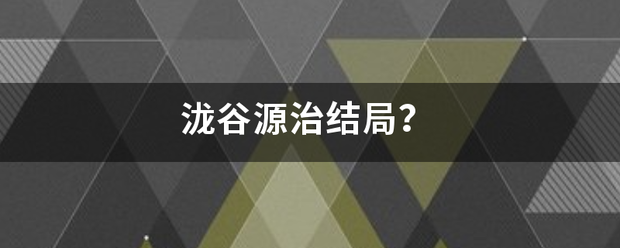 泷谷析虽而才歌源治结局？