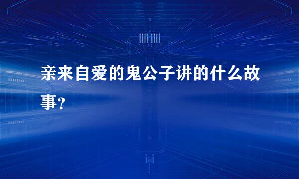 亲来自爱的鬼公子讲的什么故事？