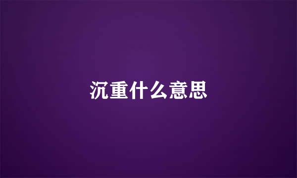 沉重什么意思