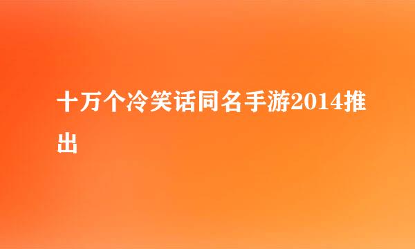 十万个冷笑话同名手游2014推出