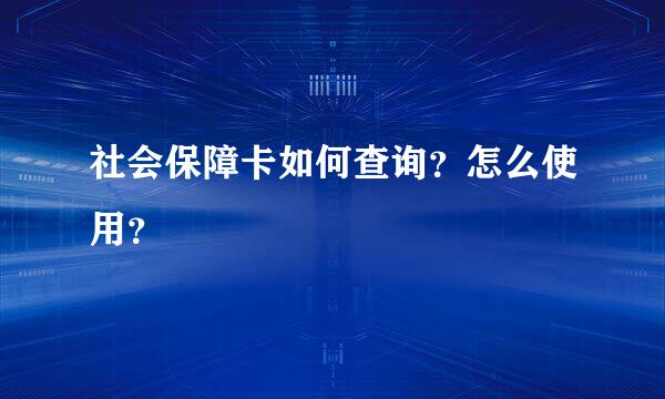 社会保障卡如何查询？怎么使用？