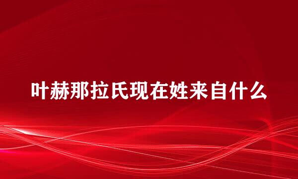 叶赫那拉氏现在姓来自什么