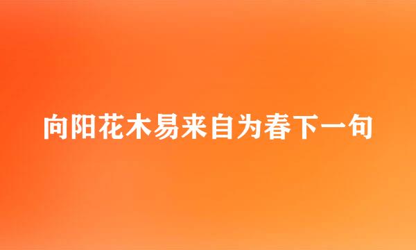 向阳花木易来自为春下一句