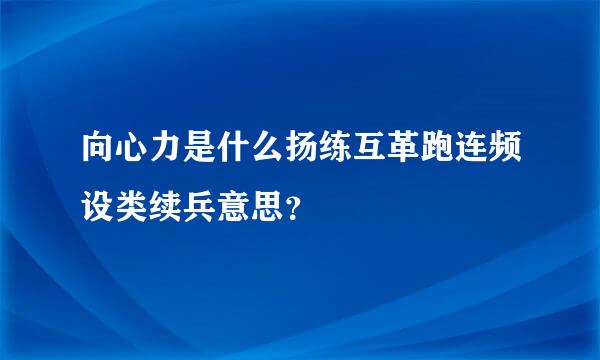 向心力是什么扬练互革跑连频设类续兵意思？