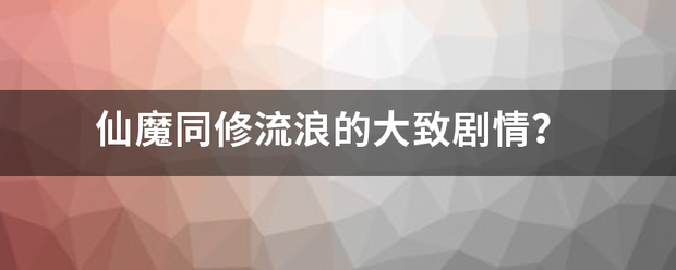 仙魔同修流浪的大致剧情？