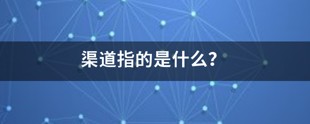 渠道指的是什么？