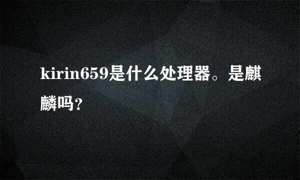 kirin659是什么处理器。是麒麟吗？