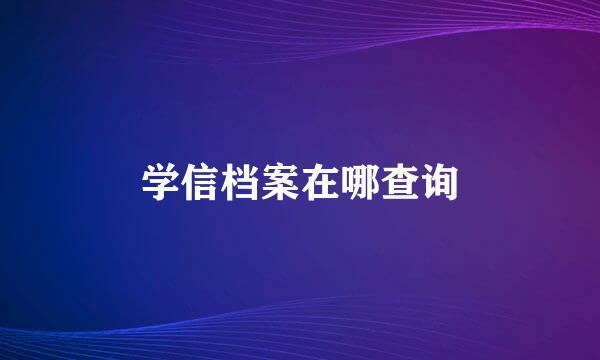 学信档案在哪查询