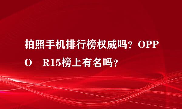 拍照手机排行榜权威吗？OPPO R15榜上有名吗？