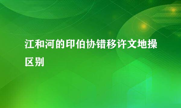 江和河的印伯协错移许文地操区别