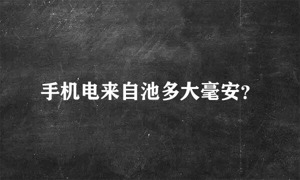 手机电来自池多大毫安？