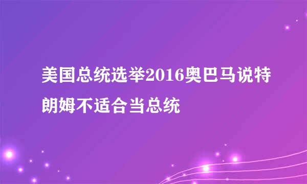 美国总统选举2016奥巴马说特朗姆不适合当总统