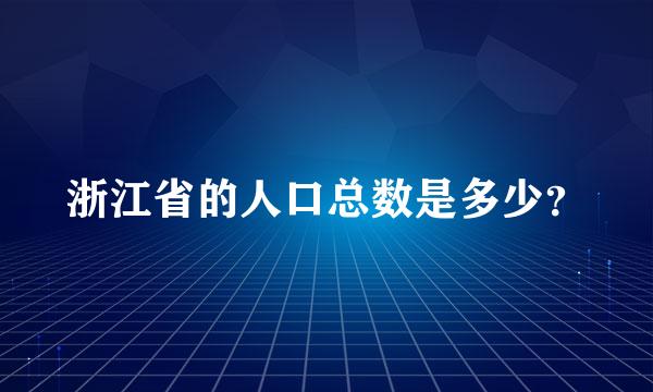 浙江省的人口总数是多少？