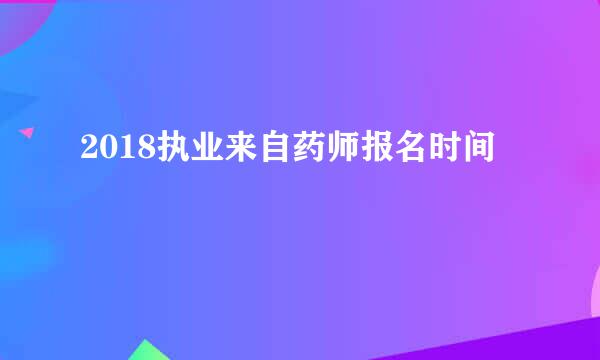 2018执业来自药师报名时间