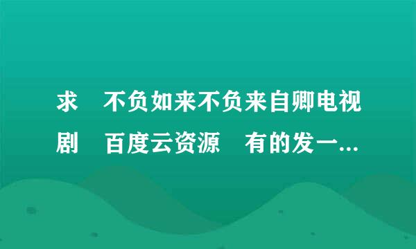 求 不负如来不负来自卿电视剧 百度云资源 有的发一下，万分感谢