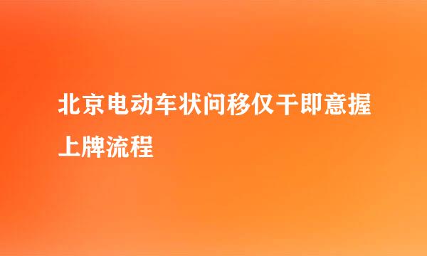 北京电动车状问移仅干即意握上牌流程