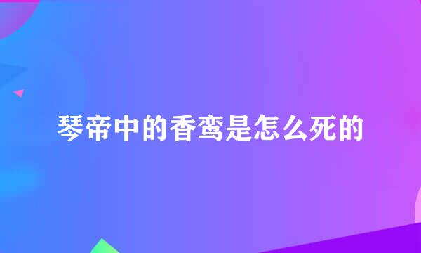 琴帝中的香鸾是怎么死的