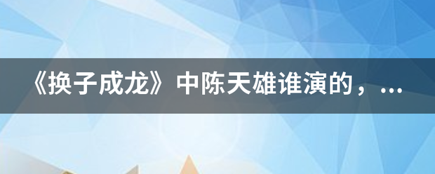 《换子成龙》中陈天雄谁演的，陈天雄扮演者