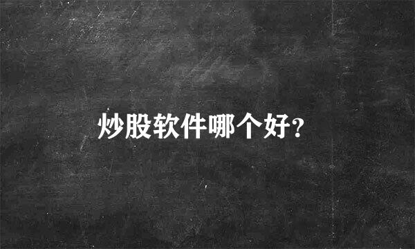 炒股软件哪个好？