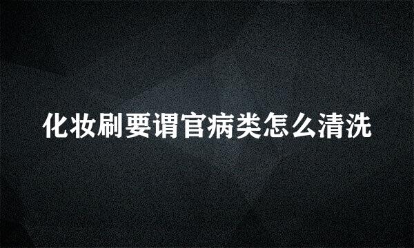 化妆刷要谓官病类怎么清洗