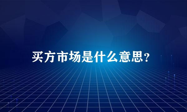 买方市场是什么意思？