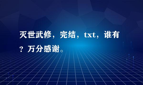 灭世武修，完结，txt，谁有？万分感谢。