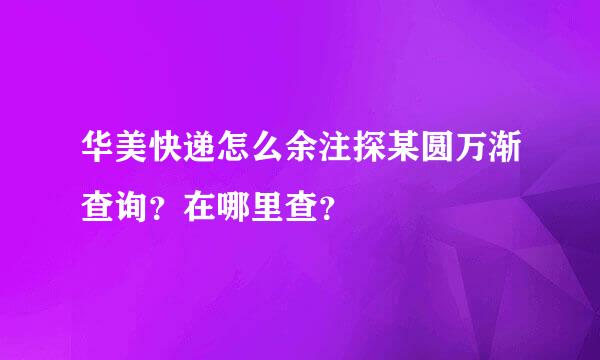 华美快递怎么余注探某圆万渐查询？在哪里查？