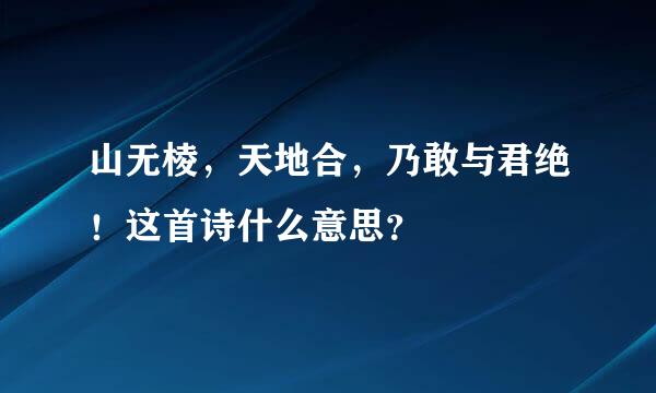 山无棱，天地合，乃敢与君绝！这首诗什么意思？