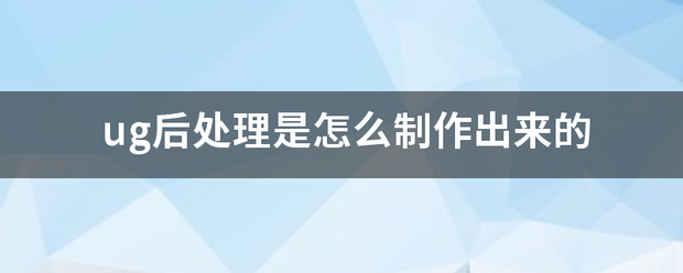 ug后处理是怎么制作出来的